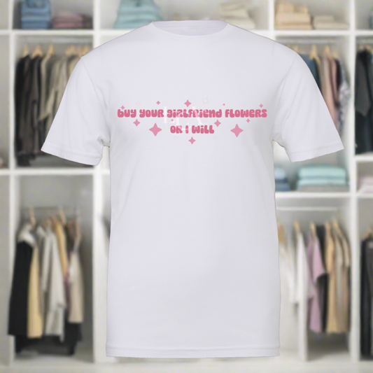 Buy Your Girl Flowers Or I Will Slogan Tee