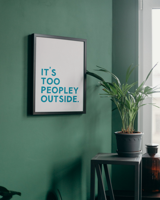 It's Too Peopley Outside Print