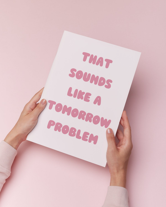 That Sounds Like A Tomorrow Problem Print