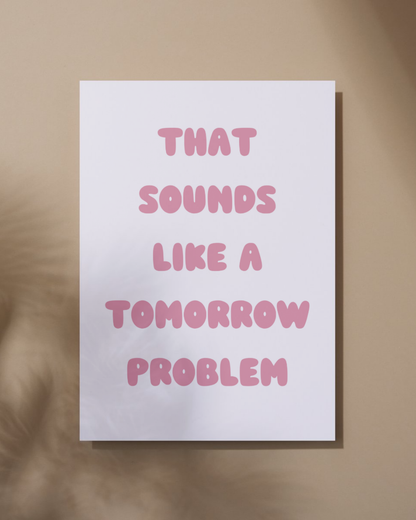 That Sounds Like A Tomorrow Problem Print