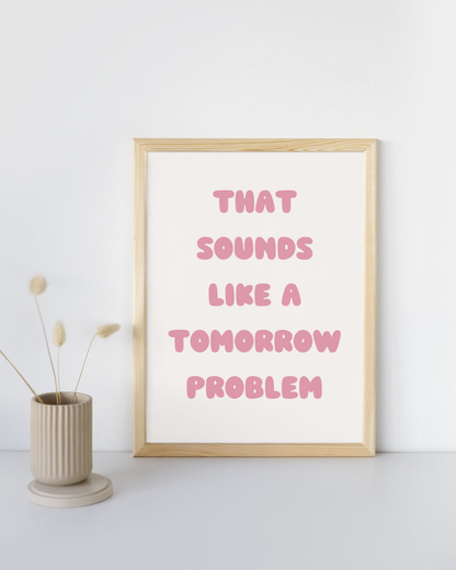 That Sounds Like A Tomorrow Problem Print